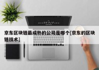 京东区块链最成熟的公司是哪个[京东的区块链技术]