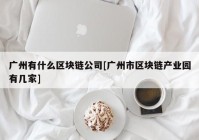 广州有什么区块链公司[广州市区块链产业园有几家]