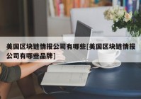 美国区块链情报公司有哪些[美国区块链情报公司有哪些品牌]