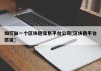 如何做一个区块链交易平台公司[区块链平台搭建]