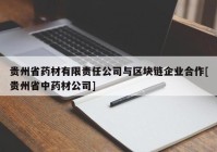 贵州省药材有限责任公司与区块链企业合作[贵州省中药材公司]