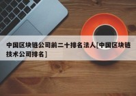 中国区块链公司前二十排名法人[中国区块链技术公司排名]