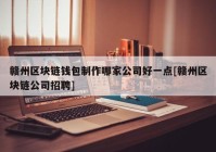 赣州区块链钱包制作哪家公司好一点[赣州区块链公司招聘]