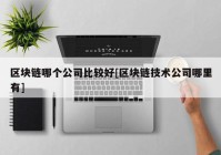 区块链哪个公司比较好[区块链技术公司哪里有]