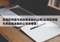 应用区块链与供应链金融的公司[应用区块链与供应链金融的公司有哪些]