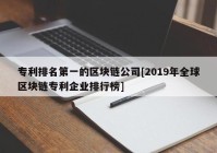 专利排名第一的区块链公司[2019年全球区块链专利企业排行榜]