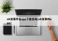 ok交易平台app下载官网[ok交易所app]