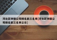 河北区块链公司排名前三名单[河北区块链公司排名前三名单公示]