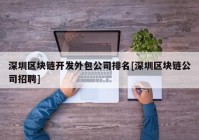 深圳区块链开发外包公司排名[深圳区块链公司招聘]