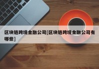 区块链跨境金融公司[区块链跨境金融公司有哪些]