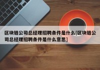 区块链公司总经理招聘条件是什么[区块链公司总经理招聘条件是什么意思]