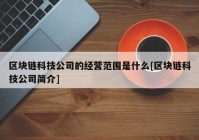 区块链科技公司的经营范围是什么[区块链科技公司简介]