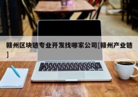 赣州区块链专业开发找哪家公司[赣州产业链]