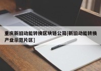 重庆新旧动能转换区块链公司[新旧动能转换产业示范片区]