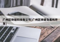 广州区块链科技有公司[广州区块链交易所开发]