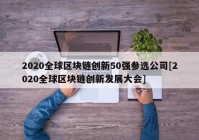 2020全球区块链创新50强参选公司[2020全球区块链创新发展大会]