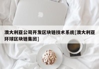 澳大利亚公司开发区块链技术系统[澳大利亚环球区块链集团]