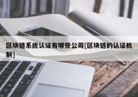 区块链系统认证有哪些公司[区块链的认证机制]