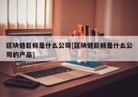 区块链巨鲸是什么公司[区块链巨鲸是什么公司的产品]