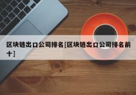 区块链出口公司排名[区块链出口公司排名前十]