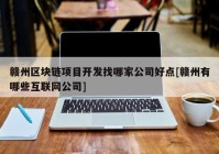 赣州区块链项目开发找哪家公司好点[赣州有哪些互联网公司]