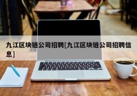 九江区块链公司招聘[九江区块链公司招聘信息]