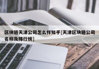 区块链天津公司怎么样知乎[天津区块链公司名称及排行榜]