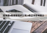 区块链a股底层技术公司[a股正宗区块链公司]