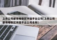 上市公司都有哪些区块链平台公司[上市公司都有哪些区块链平台公司名称]