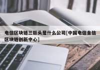 电信区块链三巨头是什么公司[中国电信金信区块链创新中心]