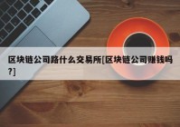 区块链公司路什么交易所[区块链公司赚钱吗?]