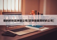 做的好的区块链公司[区块链做得好的公司]