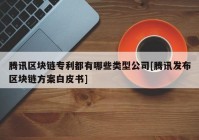 腾讯区块链专利都有哪些类型公司[腾讯发布区块链方案白皮书]