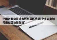 中国创业公司该如何布局区块链[中小企业如何通过区块链融资]