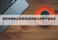 做区块链的公司多吗[区块链公司值不值得去]