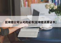 区块链公司认可的证书[区块链资质证书]