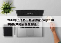 2018年五个热门的区块链公司[2018中国区块链百强企业榜]