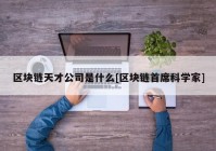 区块链天才公司是什么[区块链首席科学家]