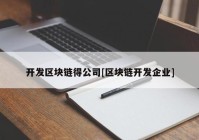 开发区块链得公司[区块链开发企业]