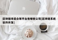 区块链项目众筹平台有哪些公司[区块链系统软件开发]