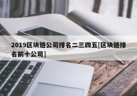 2019区块链公司排名二三四五[区块链排名前十公司]