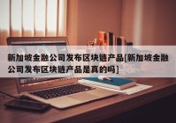 新加坡金融公司发布区块链产品[新加坡金融公司发布区块链产品是真的吗]