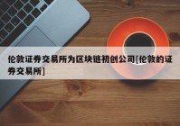 伦敦证券交易所为区块链初创公司[伦敦的证券交易所]