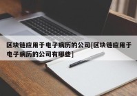 区块链应用于电子病历的公司[区块链应用于电子病历的公司有哪些]