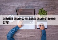 上海杨浦区块链公司[上海做区块链的有哪些公司]