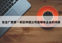 包含广西第一家区块链公司是哪家企业的词条