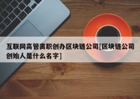 互联网高管离职创办区块链公司[区块链公司创始人是什么名字]