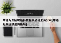 中链万众区块链科技有限公司上海公司[中链万众区块是传销吗]