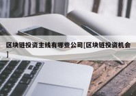 区块链投资主线有哪些公司[区块链投资机会]