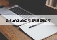 最成功的区块链公司[区块链最强公司]